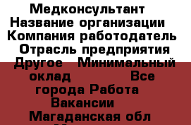 Медконсультант › Название организации ­ Компания-работодатель › Отрасль предприятия ­ Другое › Минимальный оклад ­ 15 000 - Все города Работа » Вакансии   . Магаданская обл.,Магадан г.